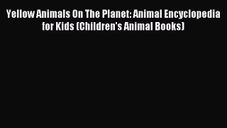 Read Yellow Animals On The Planet: Animal Encyclopedia for Kids (Children's Animal Books) Ebook