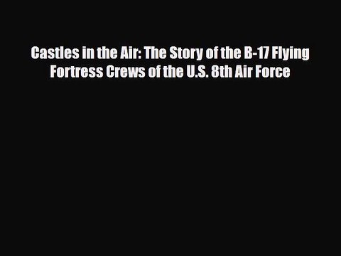 [PDF] Castles in the Air: The Story of the B-17 Flying Fortress Crews of the U.S. 8th Air Force