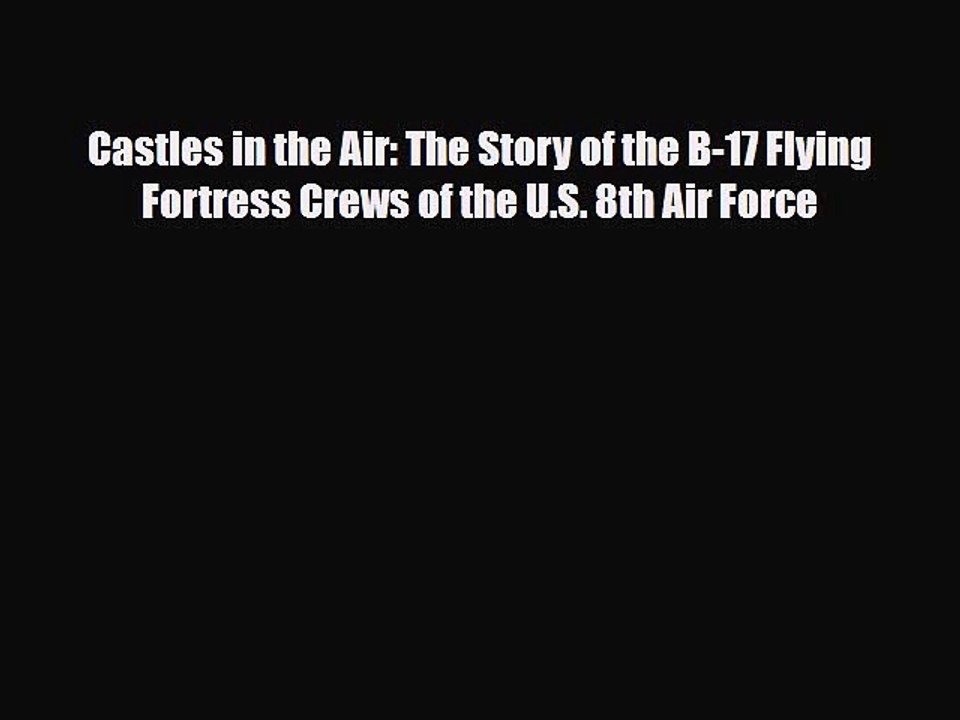 [PDF] Castles in the Air: The Story of the B-17 Flying Fortress Crews of the U.S. 8th Air Force
