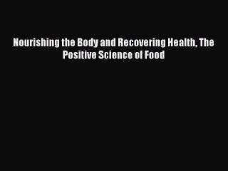[Download] Nourishing the Body and Recovering Health The Positive Science of Food [Read] Full