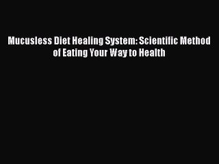 [PDF] Mucusless Diet Healing System: Scientific Method of Eating Your Way to Health [PDF] Full