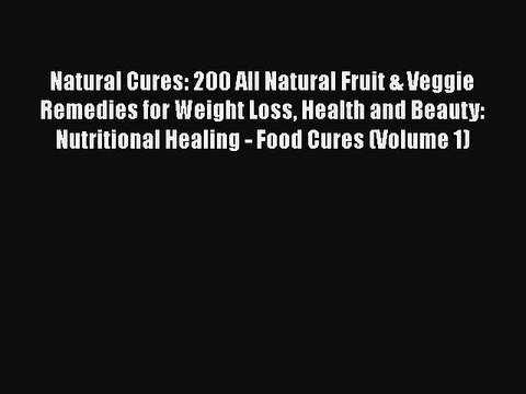 [Download] Natural Cures: 200 All Natural Fruit & Veggie Remedies for Weight Loss Health and