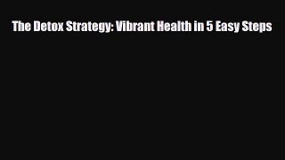 [PDF] The Detox Strategy: Vibrant Health in 5 Easy Steps [PDF] Online