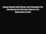 Read Lumpy Oatmeal with Raisins and Cinnamon!: Re-Introducing the Christian Church to Its Supernatural