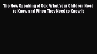 Read The New Speaking of Sex: What Your Children Need to Know and When They Need to Know It