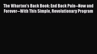 [PDF] The Wharton's Back Book: End Back Pain--Now and Forever--With This Simple Revolutionary