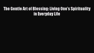 Read The Gentle Art of Blessing: Living One's Spirituality in Everyday Life Ebook Free