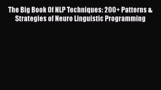 Read The Big Book Of NLP Techniques: 200+ Patterns & Strategies of Neuro Linguistic Programming