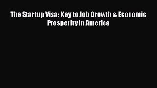 [PDF] The Startup Visa: Key to Job Growth & Economic Prosperity in America [Download] Online