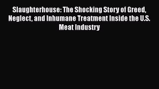 Read Slaughterhouse: The Shocking Story of Greed Neglect and Inhumane Treatment Inside the