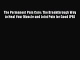 [PDF] The Permanent Pain Cure: The Breakthrough Way to Heal Your Muscle and Joint Pain for