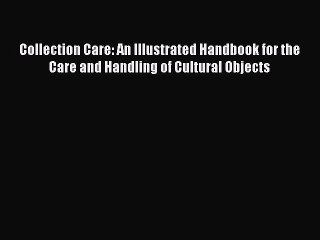 Read Collection Care: An Illustrated Handbook for the Care and Handling of Cultural Objects