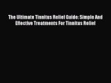 Download The Ultimate Tinnitus Relief Guide: Simple And Effective Treatments For Tinnitus Relief