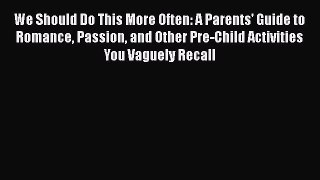 Download We Should Do This More Often: A Parents' Guide to Romance Passion and Other Pre-Child