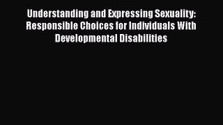 Read Understanding and Expressing Sexuality: Responsible Choices for Individuals With Developmental