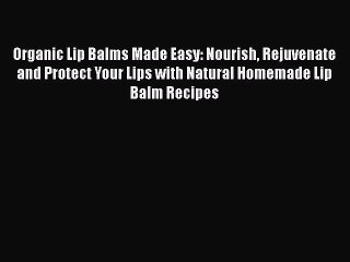 Descargar video: Read Organic Lip Balms Made Easy: Nourish Rejuvenate and Protect Your Lips with Natural Homemade