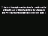 Download 77 Natural Beauty Remedies: How To Look Beautiful Without Botox or Other Toxic Skin