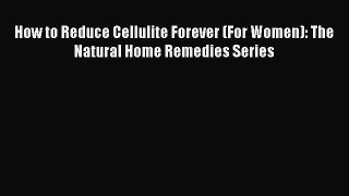 Read How to Reduce Cellulite Forever (For Women): The Natural Home Remedies Series Ebook Online