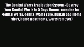 Read The Genital Warts Eradication System - Destroy Your Genital Warts In 5 Days (home remedies