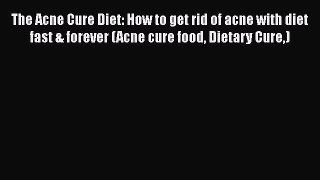 Download The Acne Cure Diet: How to get rid of acne with diet fast & forever (Acne cure food