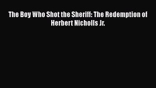 [PDF] The Boy Who Shot the Sheriff: The Redemption of Herbert Nicholls Jr. [Download] Online