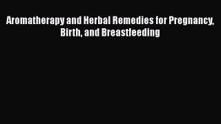 Download Aromatherapy and Herbal Remedies for Pregnancy Birth and Breastfeeding Ebook Free