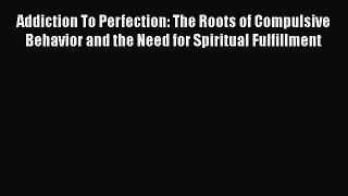 [PDF] Addiction To Perfection: The Roots of Compulsive Behavior and the Need for Spiritual