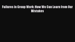 [Download] Failures in Group Work: How We Can Learn from Our Mistakes [PDF] Online