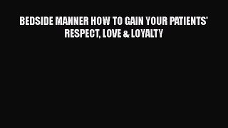 Download BEDSIDE MANNER HOW TO GAIN YOUR PATIENTS' RESPECT LOVE & LOYALTY Read Online