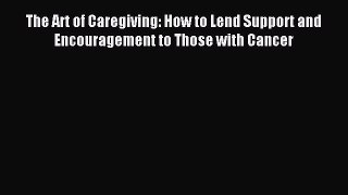 Read The Art of Caregiving: How to Lend Support and Encouragement to Those with Cancer Ebook