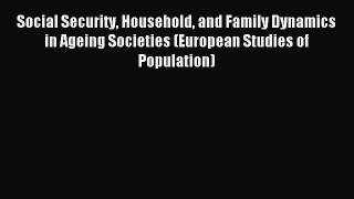Read Social Security Household and Family Dynamics in Ageing Societies (European Studies of