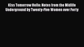 PDF Kiss Tomorrow Hello: Notes from the Midlife Underground by Twenty-Five Women over Forty
