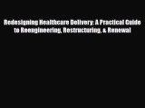 [Download] Redesigning Healthcare Delivery: A Practical Guide to Reengineering Restructuring