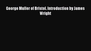 Read George Muller of Bristol. Introduction by James Wright Ebook Free