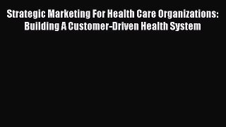 PDF Strategic Marketing For Health Care Organizations: Building A Customer-Driven Health System