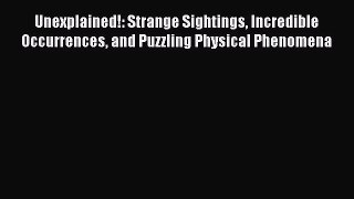 Download Unexplained!: Strange Sightings Incredible Occurrences and Puzzling Physical Phenomena