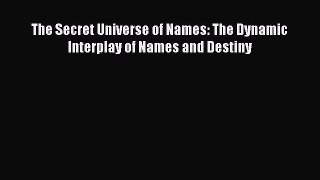 Read The Secret Universe of Names: The Dynamic Interplay of Names and Destiny Ebook Free
