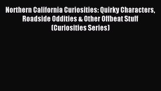 Read Northern California Curiosities: Quirky Characters Roadside Oddities & Other Offbeat Stuff