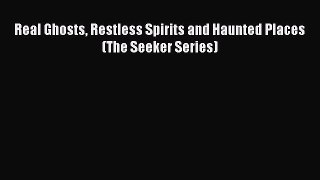 Read Real Ghosts Restless Spirits and Haunted Places (The Seeker Series) Ebook Free