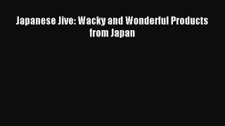 Read Japanese Jive: Wacky and Wonderful Products from Japan Ebook Free