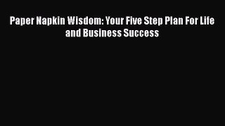 Read Paper Napkin Wisdom: Your Five Step Plan For Life and Business Success Ebook Free