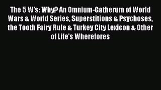 Read The 5 W's: Why? An Omnium-Gatherum of World Wars & World Series Superstitions & Psychoses
