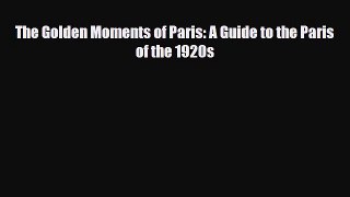 PDF The Golden Moments of Paris: A Guide to the Paris of the 1920s Read Online