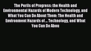 Read The Perils of Progress: the Health and Environmental Hazards of Modern Technology and