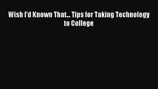 Read Wish I'd Known That... Tips for Taking Technology to College Ebook Free