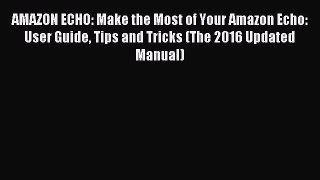 Download AMAZON ECHO: Make the Most of Your Amazon Echo: User Guide Tips and Tricks (The 2016