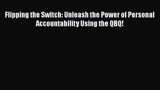 Download Flipping the Switch: Unleash the Power of Personal Accountability Using the QBQ! PDF