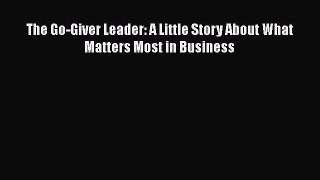 Download The Go-Giver Leader: A Little Story About What Matters Most in Business Ebook Online