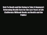 Download Sick To Death and Not Going to Take It Anymore!: Reforming Health Care for the Last