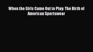PDF When the Girls Came Out to Play: The Birth of American Sportswear [PDF] Online
